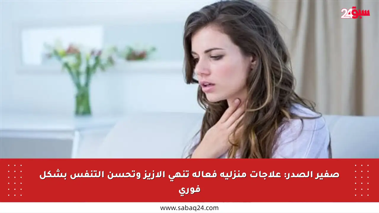 صفير الصدر: علاجات منزلية فعالة تنهي الأزيز وتحسن التنفس بشكل فوري